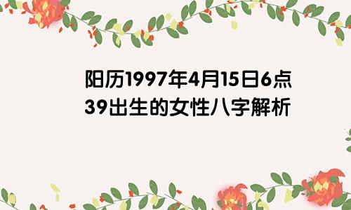 阳历1997年4月15日6点39出生的女性八字解析