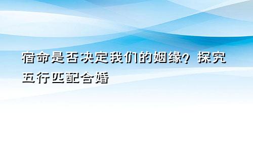 宿命是否决定我们的姻缘？探究五行匹配合婚