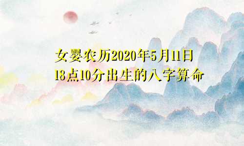 女婴农历2020年5月11日18点10分出生的八字算命