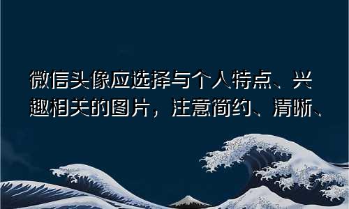 微信头像应选择与个人特点、兴趣相关的图片，注意简约、清晰、