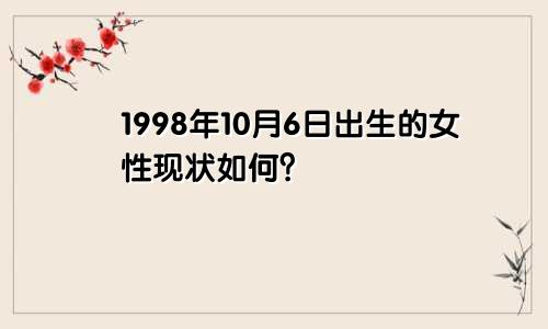 1998年10月6日出生的女性现状如何？