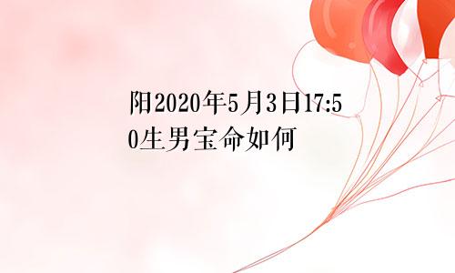 阳2020年5月3日17:50生男宝命如何