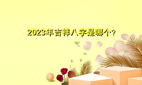 2023年吉祥八字是哪个？