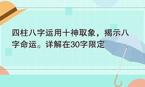 四柱八字运用十神取象，揭示八字命运。详解在30字限定