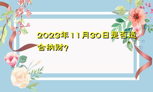 2023年11月30日是否适合纳财？