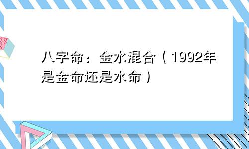 八字命：金水混合（1992年是金命还是水命）