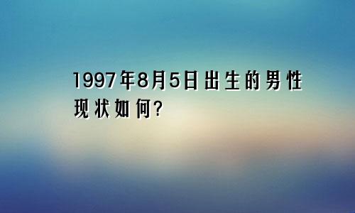 1997年8月5日出生的男性现状如何?