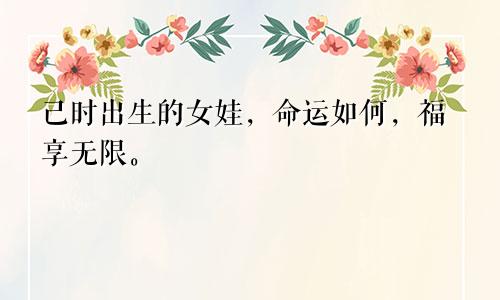 己时出生的女娃，命运如何，福享无限。