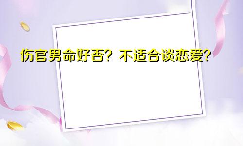 伤官男命好否？不适合谈恋爱？