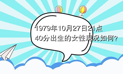 1979年10月27日21点40分出生的女性现况如何？