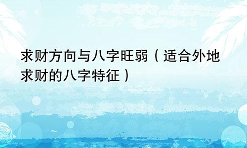 求财方向与八字旺弱（适合外地求财的八字特征）