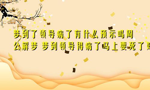 梦到了领导病了有什么预示吗周公解梦 梦到领导得病了马上要死了好吗