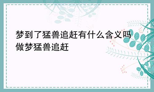 梦到了猛兽追赶有什么含义吗 做梦猛兽追赶