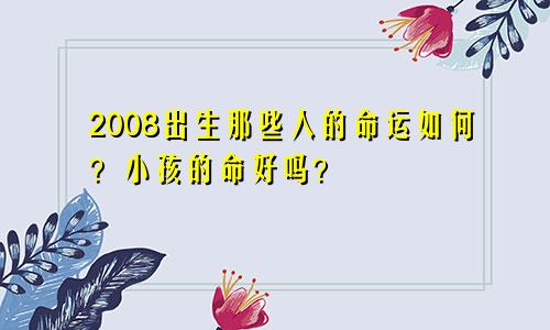 2008出生那些人的命运如何？小孩的命好吗？