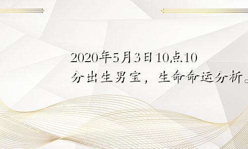 2020年5月3日10点10分出生男宝，生命命运分析。