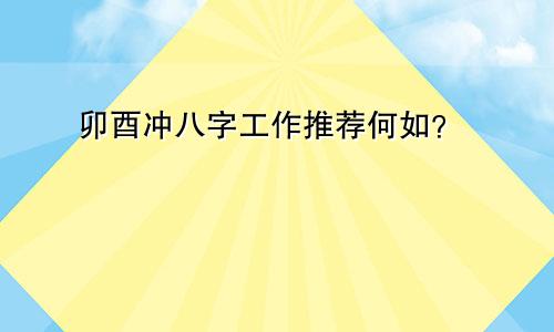 卯酉冲八字工作推荐何如？