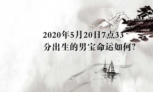 2020年5月20日7点33分出生的男宝命运如何？