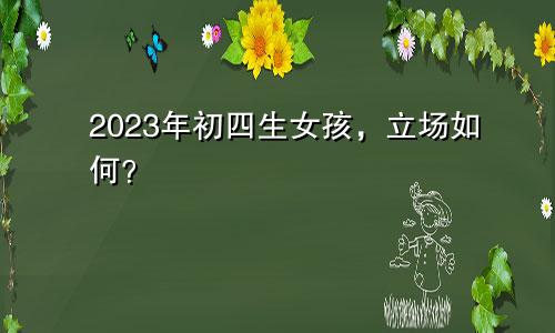 2023年初四生女孩，立场如何？