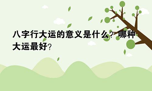 八字行大运的意义是什么？哪种大运最好？