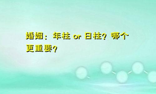 婚姻：年柱 or 日柱？哪个更重要？