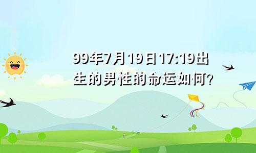 99年7月19日17:19出生的男性的命运如何？