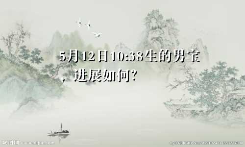 5月12日10:38生的男宝，进展如何？