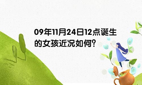 09年11月24日12点诞生的女孩近况如何？