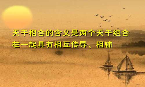 天干相合的含义是两个天干组合在一起具有相互传导、相辅