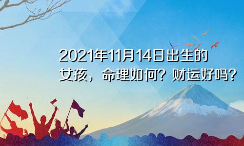 2021年11月14日出生的女孩，命理如何？财运好吗？