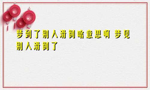 梦到了别人滑倒啥意思啊 梦见别人滑倒了