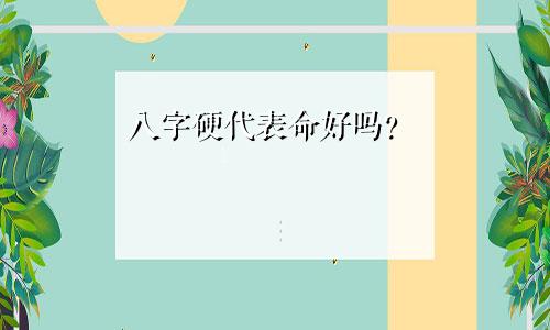 八字硬代表命好吗？