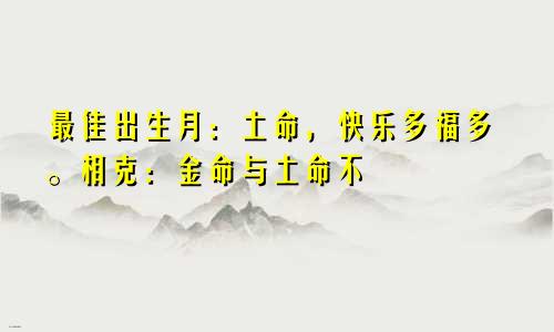 最佳出生月：土命，快乐多福多。相克：金命与土命不