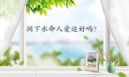 涧下水命人爱运好吗？