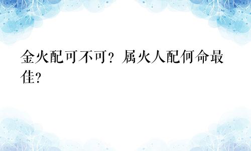 金火配可不可？属火人配何命最佳？