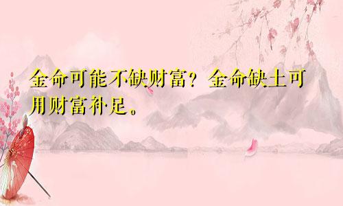 金命可能不缺财富？金命缺土可用财富补足。