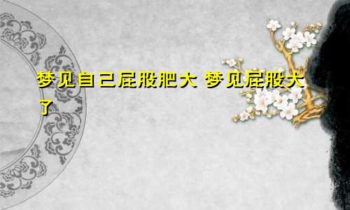 梦见自己屁股肥大 梦见屁股大了