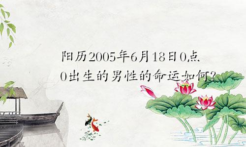 阳历2005年6月18日0点0出生的男性的命运如何？