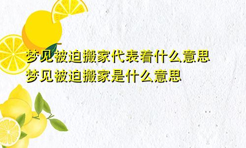 梦见被迫搬家代表着什么意思 梦见被迫搬家是什么意思