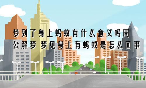 梦到了身上蚂蚁有什么意义吗周公解梦 梦见身上有蚂蚁是怎么回事