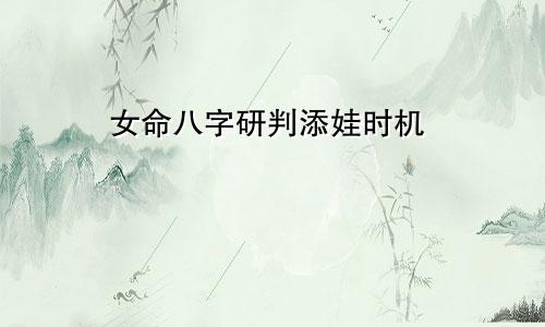 女命八字研判添娃时机