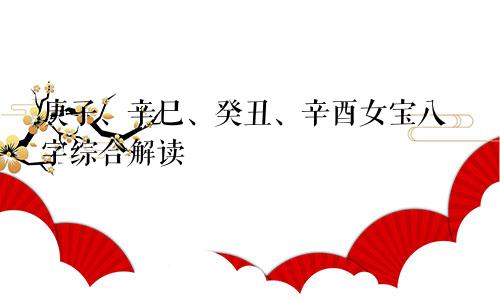 庚子、辛巳、癸丑、辛酉女宝八字综合解读