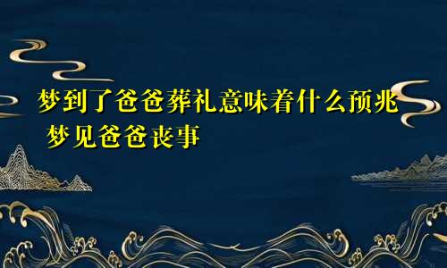 梦到了爸爸葬礼意味着什么预兆 梦见爸爸丧事