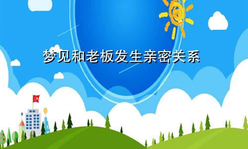 梦见和老板发生亲密关系 