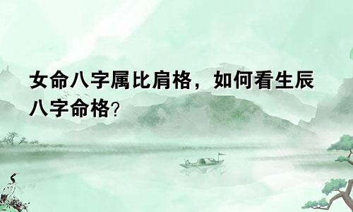 女命八字属比肩格，如何看生辰八字命格？