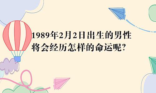 1989年2月2日出生的男性将会经历怎样的命运呢？