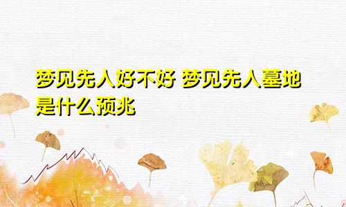 梦见先人好不好 梦见先人墓地是什么预兆