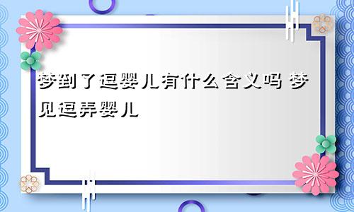 梦到了逗婴儿有什么含义吗 梦见逗弄婴儿