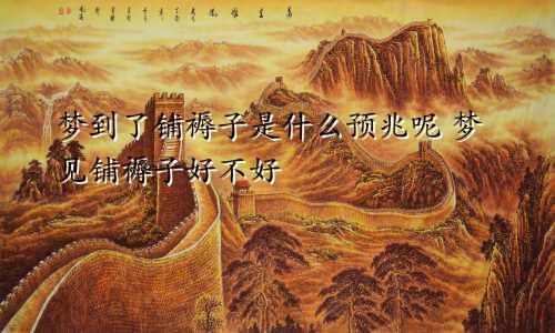 梦到了铺褥子是什么预兆呢 梦见铺褥子好不好