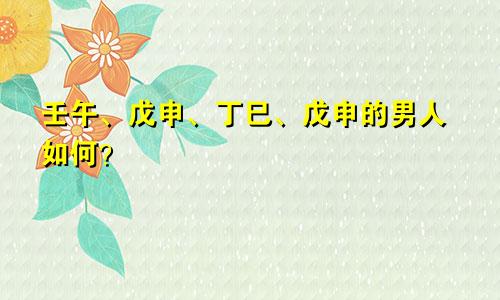 壬午、戊申、丁巳、戊申的男人如何？