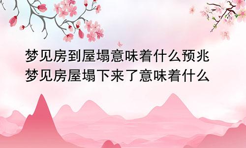 梦见房到屋塌意味着什么预兆 梦见房屋塌下来了意味着什么